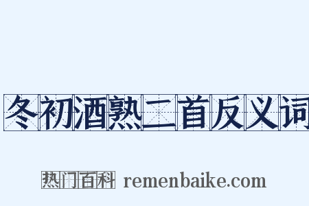 冬初酒熟二首反义词是什么意思的图片